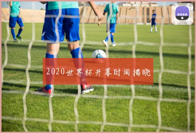 2020世界杯开幕时间揭晓