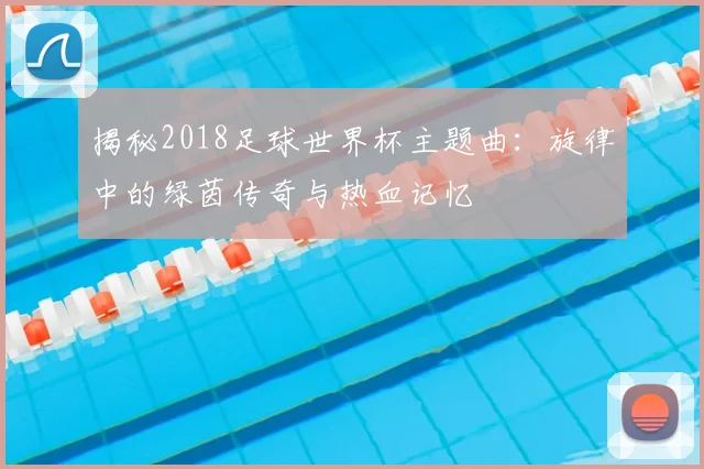 揭秘2018足球世界杯主题曲：旋律中的绿茵传奇与热血记忆