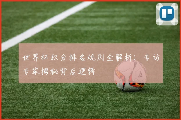 世界杯积分排名规则全解析:专访专家揭秘背后逻辑