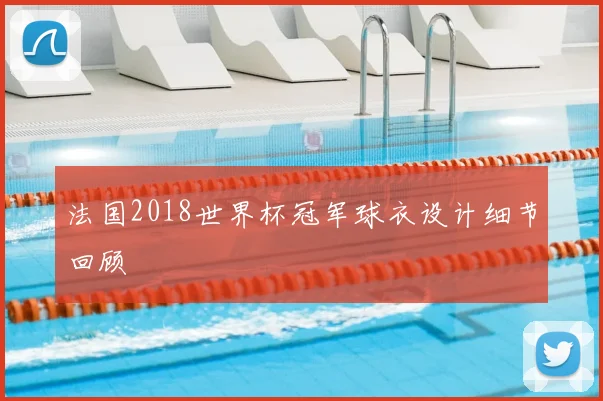 法国2018世界杯冠军球衣设计细节回顾