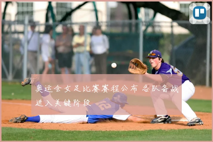 奥运会女足比赛赛程公布 各队备战进入关键阶段