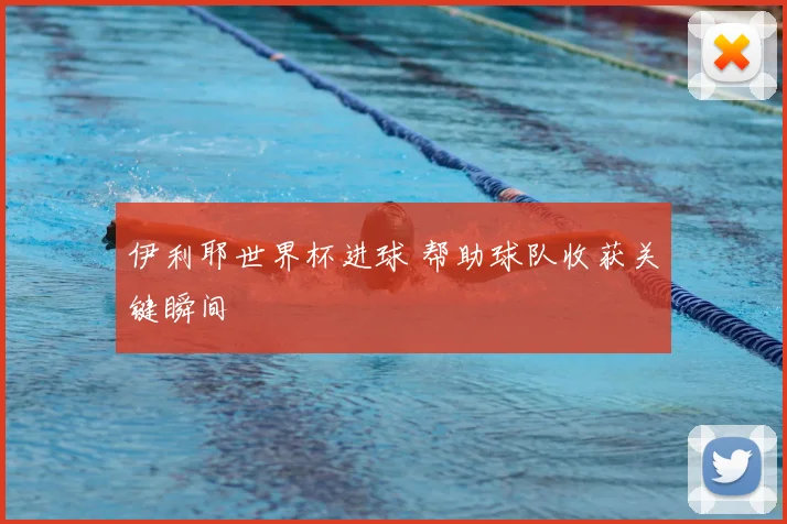 伊利耶世界杯进球 帮助球队收获关键瞬间
