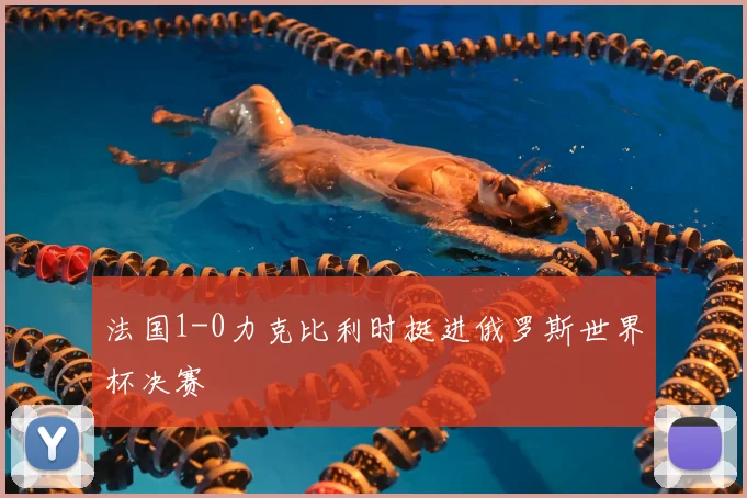 法国1-0力克比利时挺进俄罗斯世界杯决赛