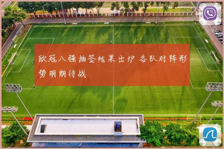 欧冠八强抽签结果出炉 各队对阵形势明朗待战