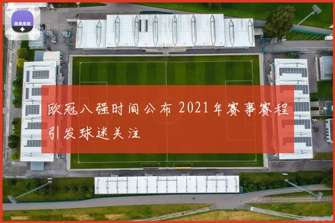 欧冠八强时间公布 2021年赛事赛程引发球迷关注