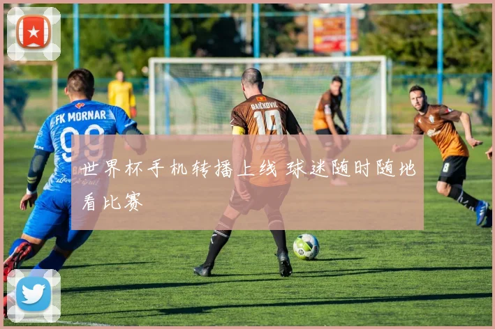 世界杯手机转播上线 球迷随时随地看比赛