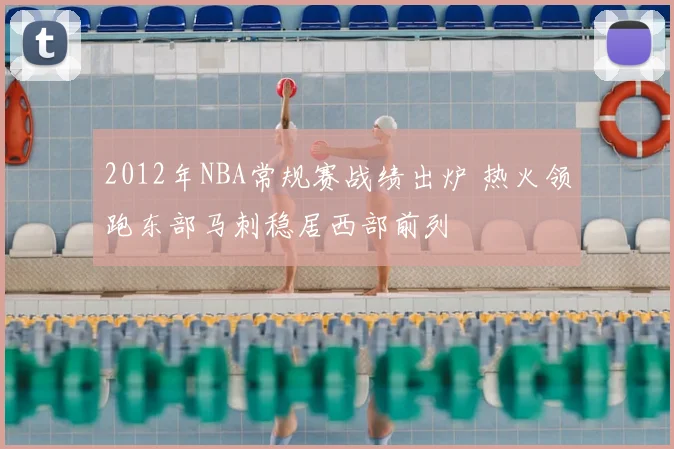 2012年NBA常规赛战绩出炉 热火领跑东部马刺稳居西部前列