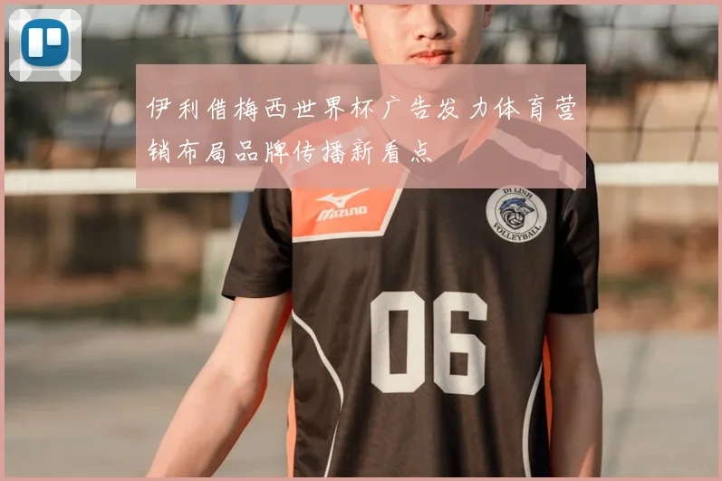 伊利借梅西世界杯广告发力体育营销布局品牌传播新看点