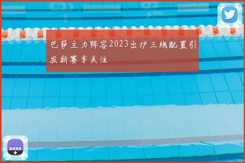 巴萨主力阵容2023出炉三线配置引发新赛季关注