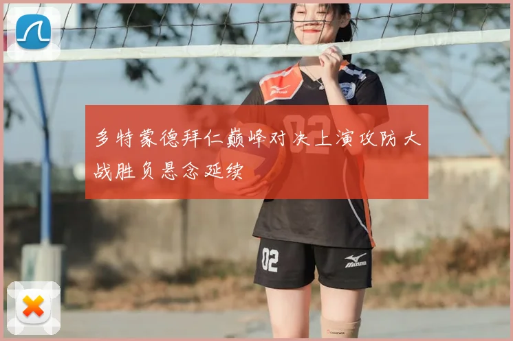 多特蒙德拜仁巅峰对决上演攻防大战胜负悬念延续