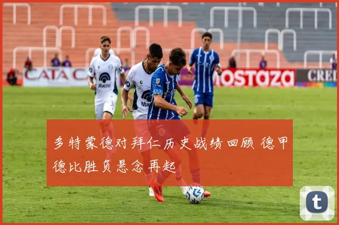 多特蒙德对拜仁历史战绩回顾 德甲德比胜负悬念再起
