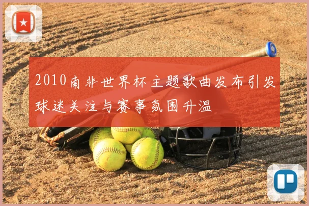 2010南非世界杯主题歌曲发布引发球迷关注与赛事氛围升温