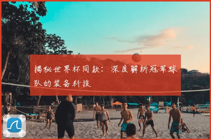 揭秘世界杯同款:深度解析冠军球队的装备科技