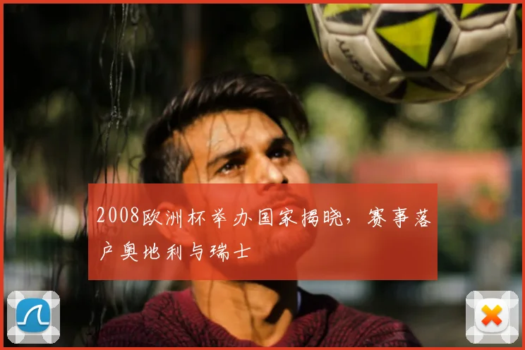 2008欧洲杯举办国家揭晓,赛事落户奥地利与瑞士