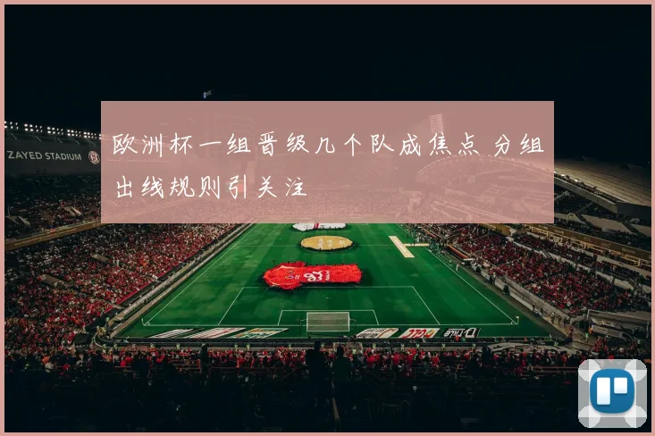 欧洲杯一组晋级几个队成焦点 分组出线规则引关注
