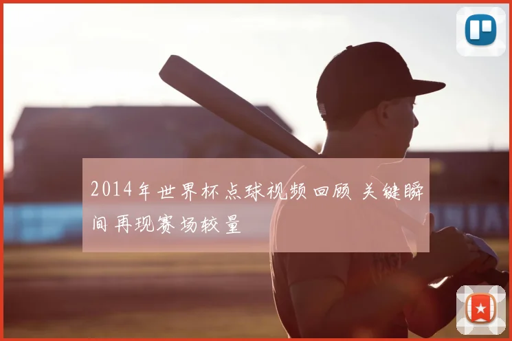 2014年世界杯点球视频回顾 关键瞬间再现赛场较量