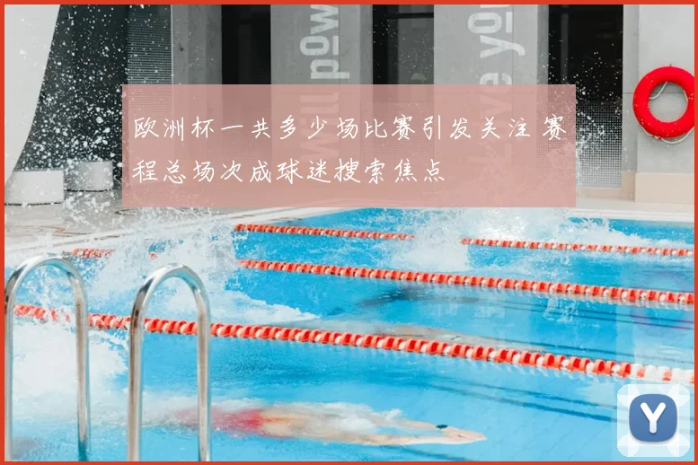 欧洲杯一共多少场比赛引发关注 赛程总场次成球迷搜索焦点