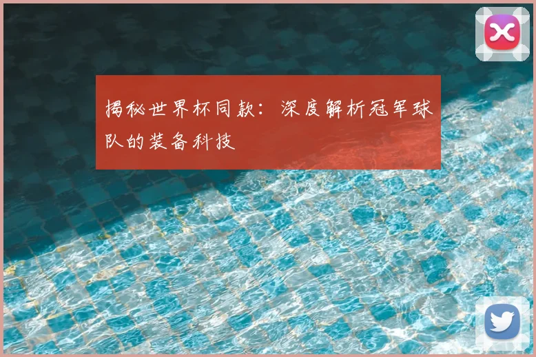 揭秘世界杯同款:深度解析冠军球队的装备科技