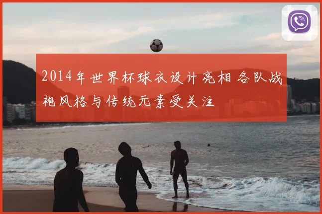 2014年世界杯球衣设计亮相 各队战袍风格与传统元素受关注