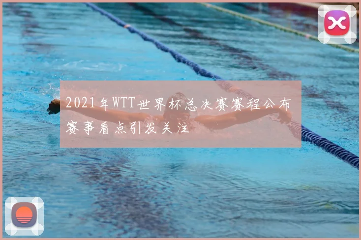 2021年WTT世界杯总决赛赛程公布 赛事看点引发关注
