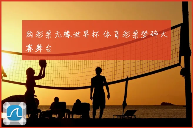 购彩票无缘世界杯 体育彩票梦碎大赛舞台