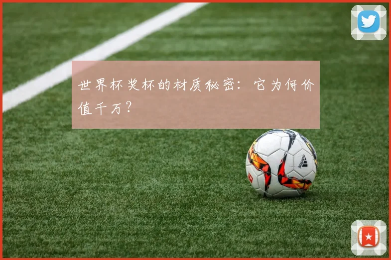 世界杯奖杯的材质秘密:它为何价值千万?